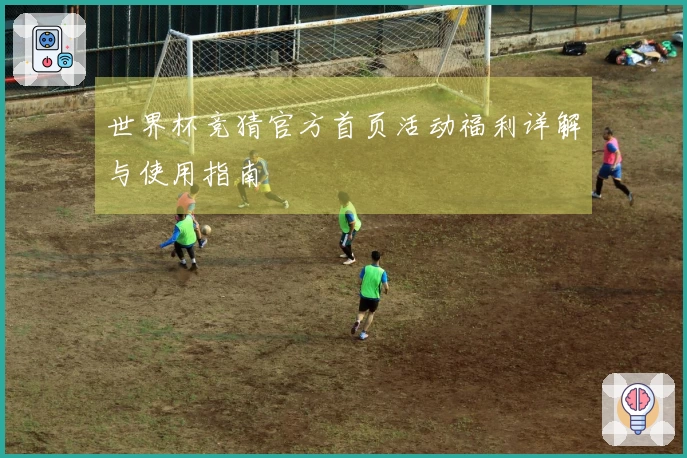 世界杯竞猜官方首页活动福利详解与使用指南