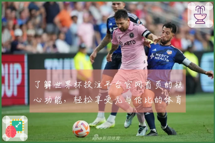 了解世界杯投注平台官网首页的核心功能,轻松享受无与伦比的体育直播体验