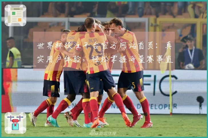 世界杯投注平台官方网站首页：真实用户体验，轻松掌握海量赛事直播与投注功能