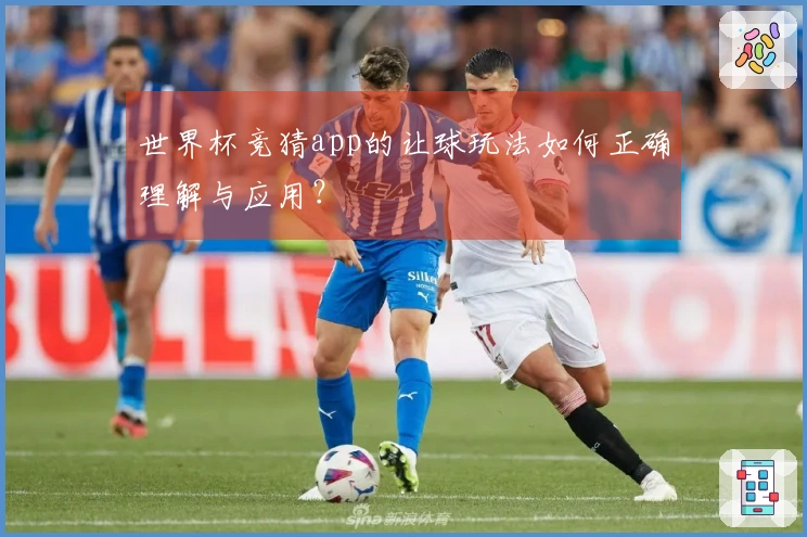 世界杯竞猜app的让球玩法如何正确理解与应用？