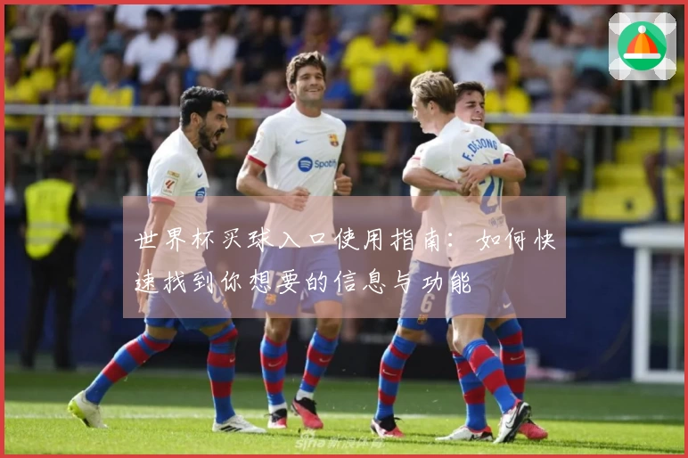 世界杯买球入口使用指南：如何快速找到你想要的信息与功能