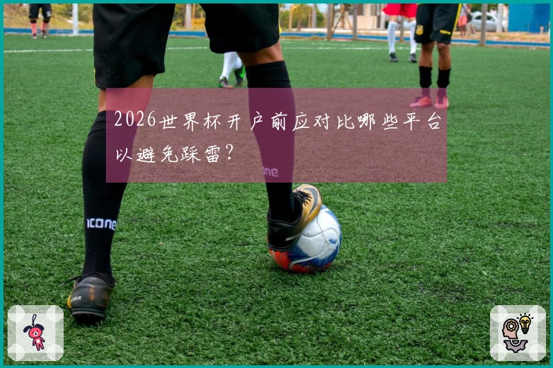 2026世界杯开户前应对比哪些平台以避免踩雷?