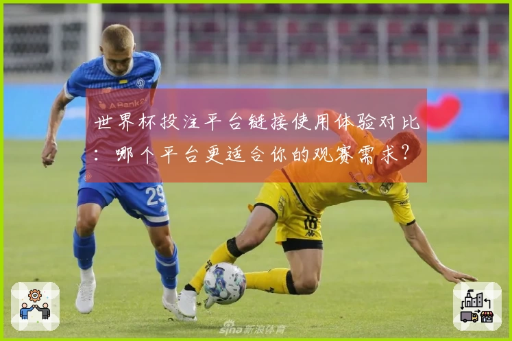 世界杯投注平台链接使用体验对比:哪个平台更适合你的观赛需求?
