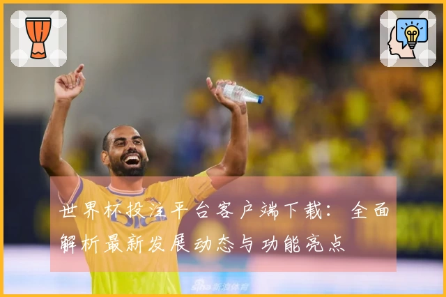 世界杯投注平台客户端下载：全面解析最新发展动态与功能亮点