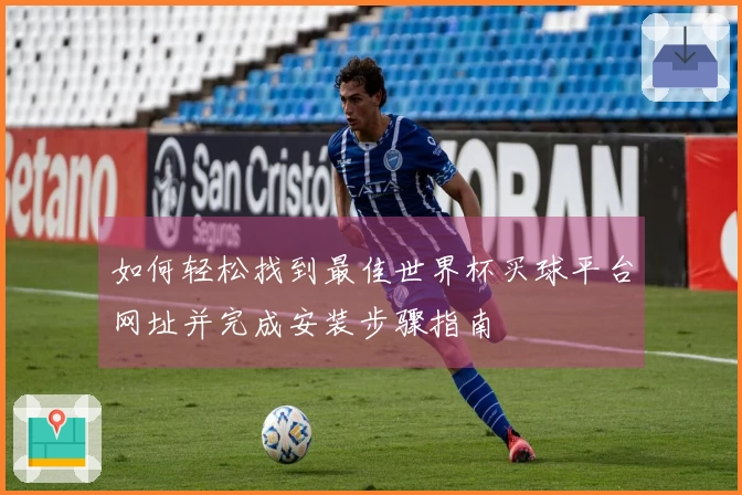 如何轻松找到最佳世界杯买球平台网址并完成安装步骤指南