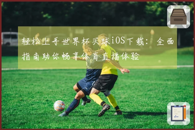 轻松上手世界杯买球iOS下载：全面指南助你畅享体育直播体验